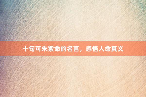 十句可朱紫命的名言，感悟人命真义