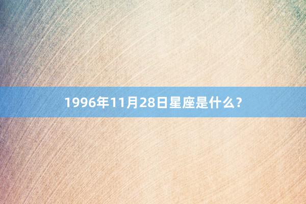 1996年11月28日星座是什么？