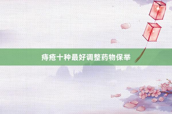 痔疮十种最好调整药物保举