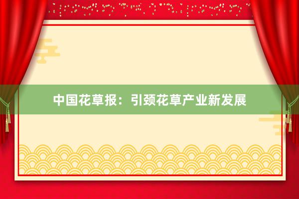中国花草报：引颈花草产业新发展